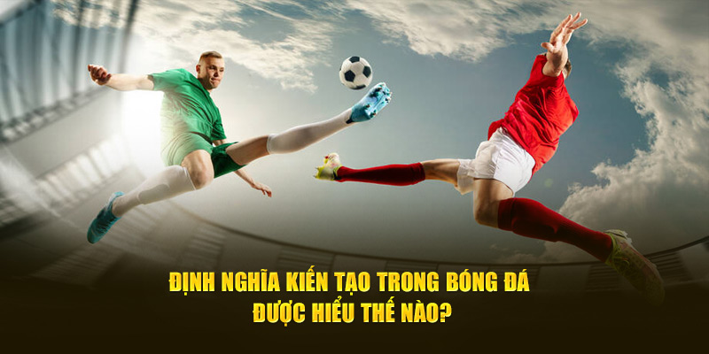 Định nghĩa kiến tạo trong bóng đá được hiểu thế nào?