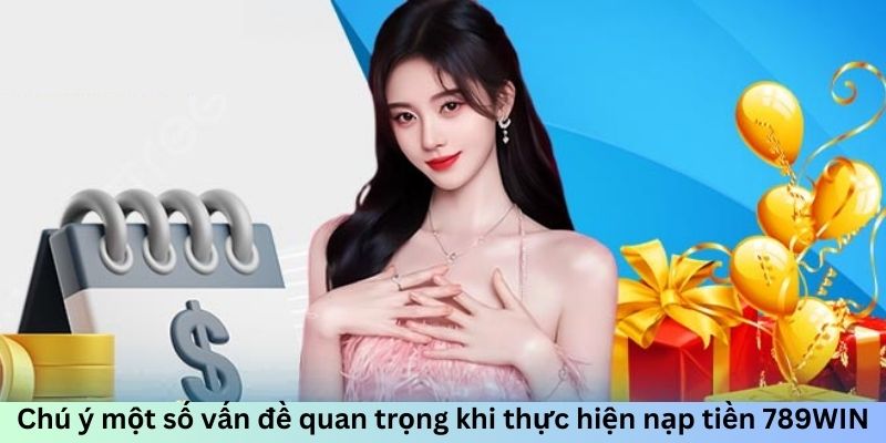 Chú ý một số vấn đề quan trọng khi thực hiện nạp tiền 789WIN