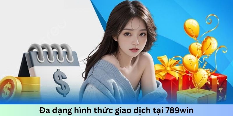 Đa dạng hình thức giao dịch tại 789win