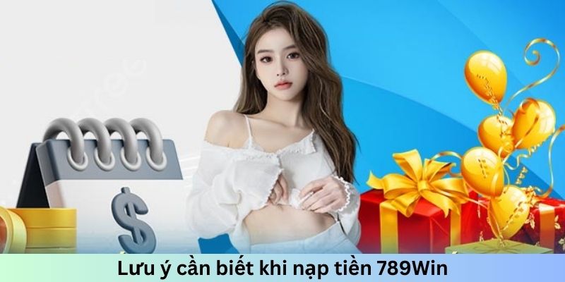 Lưu ý cần biết khi nạp tiền tại 789Win