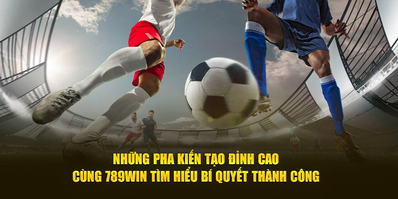 Những Pha Kiến Tạo Đỉnh Cao - Cùng Tìm Hiểu Bí Quyết Thành Công