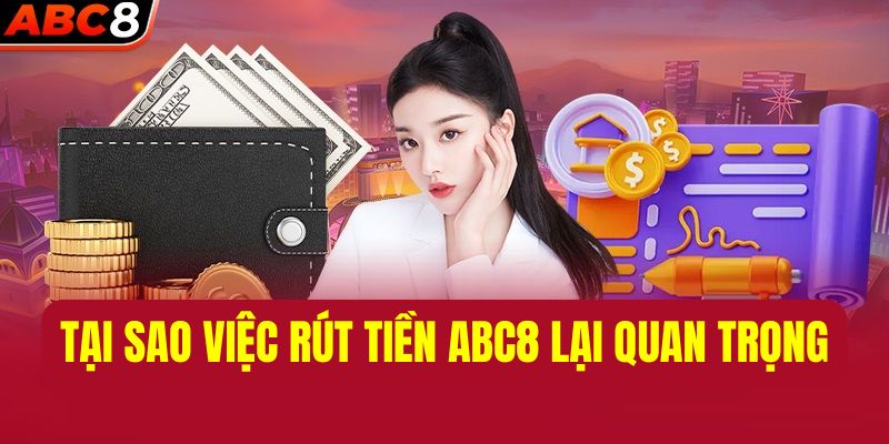 Vì sao bạn không nên bỏ qua việc rút tiền tại ABC8?